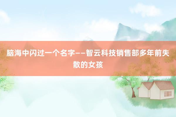 脑海中闪过一个名字——智云科技销售部多年前失散的女孩